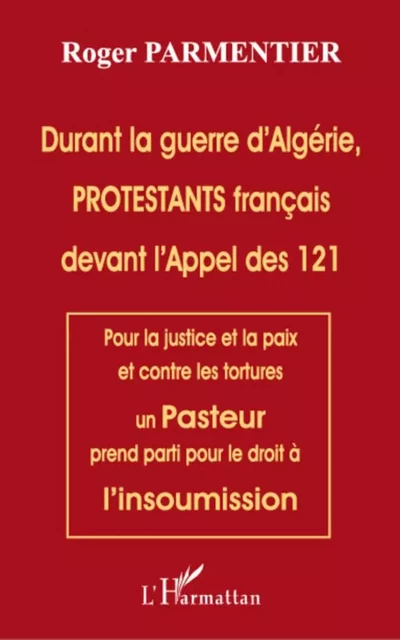 Durant la guerre d'Algérie, PROTESTANTS français devant l'appel des 121 - Roger Parmentier - Editions L'Harmattan