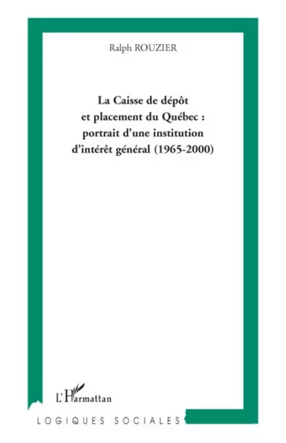 La Caisse de dépôt et placement du Québec : portrait d'une institution d'intérêt général (1965-2000) - Ralph Rouzier - Editions L'Harmattan