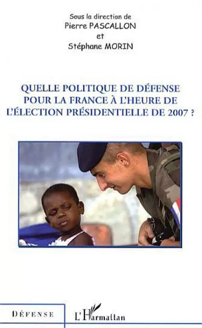 Quelle politique de défense pour la France à l'heure de l'élection présidentielle de 2007 ? - Pierre Pascallon - Editions L'Harmattan