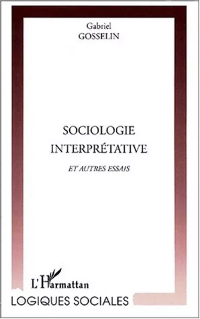 SOCIOLOGIE INTERPRÉTATIVE et autres essais - Gabriel Gosselin - Editions L'Harmattan