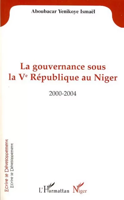 La gouvernance sous la Vè République au Niger -  Yenikoye aboubacar ismael - Editions L'Harmattan