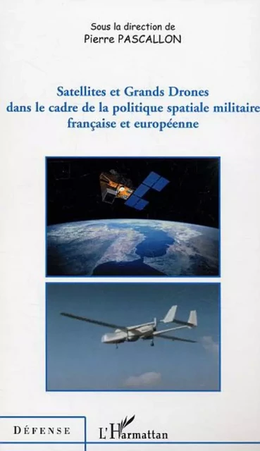 Satellites et Grands Drones dans le cadre de la politique spatiale militaire française et européenne - Pierre Pascallon - Editions L'Harmattan