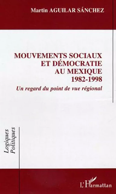 Mouvements sociaux et démocratie au Mexique (1982-1998) - Martin Aguilar Sanchez - Editions L'Harmattan