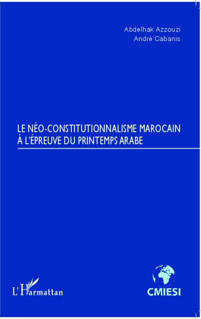 Le Néo-constitutionnalisme marocain à l'épreuve du printemps arabe - Abdelhak Azzouzi, André Cabanis - Editions L'Harmattan