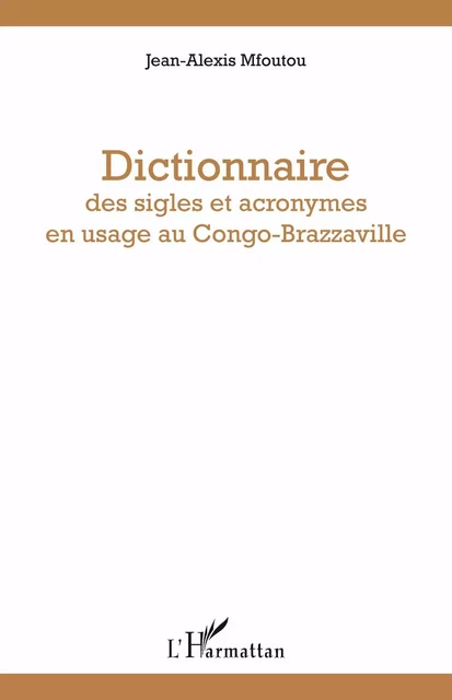 Dictionnaire des sigles et acronymes en usage au Congo-Brazzaville - Jean-Alexis Mfoutou - Editions L'Harmattan