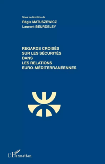 Regards croisés sur les sécurités dans les relations euro-méditerranéennes - Régis Matuszewicz,  Beurdeley laurent - Editions L'Harmattan