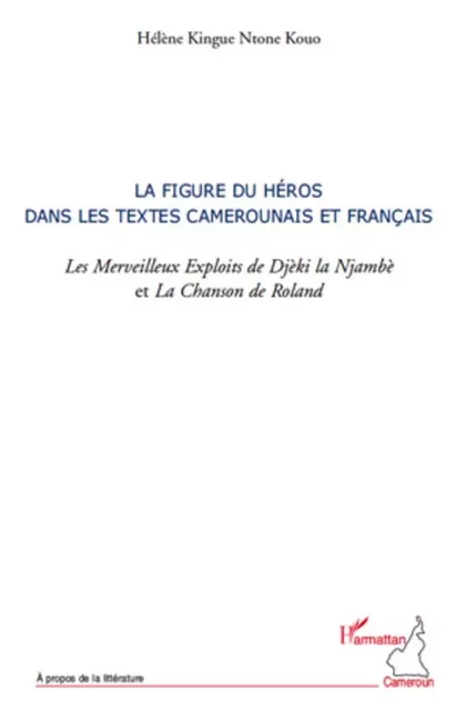 La figure du héros dans les textes camerounais et français. les Merveilleux Exploits de Djèki la Njambè et la Chanson de Roland - Hélène Kingue Ntome Kouo - Editions L'Harmattan