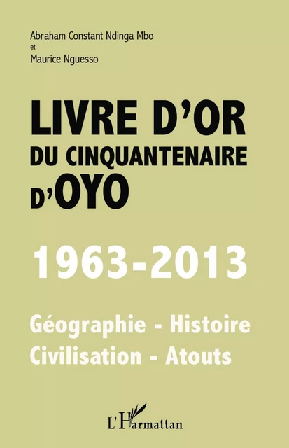 Livre d'or du cinquantenaire d'Oyo - Abraham Constant Ndinga-Mbo, Maurice Nguesso - Editions L'Harmattan