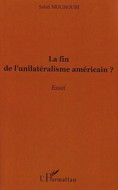 La fin de l'unilatéralisme américain ? - Salah Mouhoubi - Editions L'Harmattan