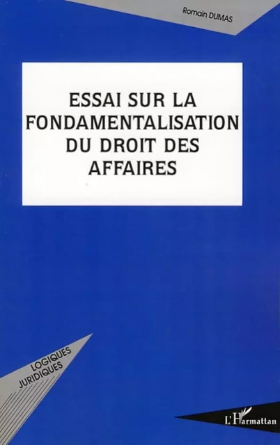 Essai sur la fondamentalisation du droit des affaires - Romain Dumas - Editions L'Harmattan