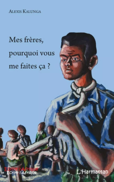 Mes frères pourquoi vous me faites ça ? - Alexis Kalunga - Editions L'Harmattan