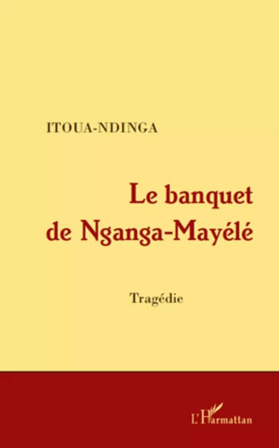 Le banquet de Nganga-Mayélé -  Itoua-Ndinga - Editions L'Harmattan