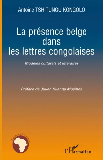 La présence belge dans les lettres congolaises - Antoine Tshitungu Kongolo - Editions L'Harmattan