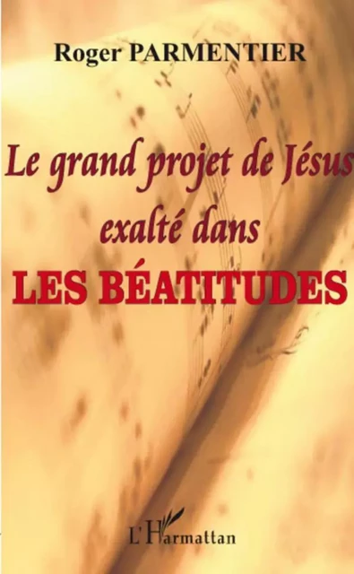 Le grand projet de Jésus exalté dans les Béatitudes - Roger Parmentier - Editions L'Harmattan