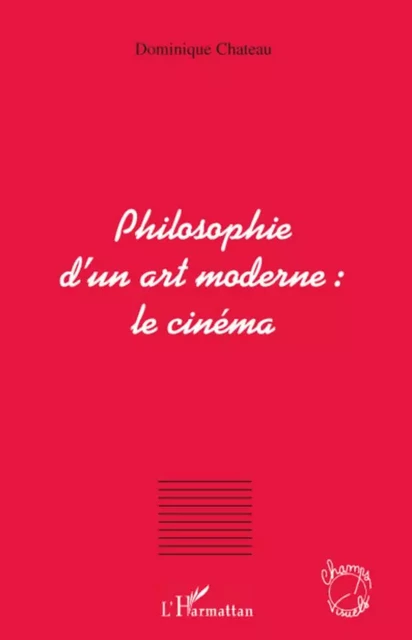 Philosophie d'un art moderne : le cinéma - Dominique Chateau - Editions L'Harmattan