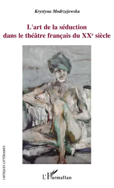 L'art de la séduction dans le théâtre français du XXe siècle - Krystyna Modrzejewska - Editions L'Harmattan