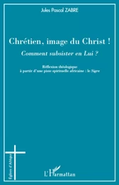 Chrétien, image du Christ ! Comment subsister en Lui ?