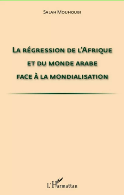 La régression de l'Afrique et du monde arabe face à la mondialisation - Salah Mouhoubi - Editions L'Harmattan