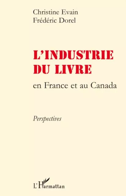 L'industrie du livre en France et au Canada - Frédéric Dorel, Christine Evain - Editions L'Harmattan