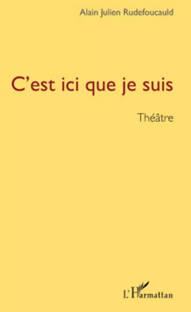 C'est ici que je suis - Alain Julien Rudefoucauld - Editions L'Harmattan