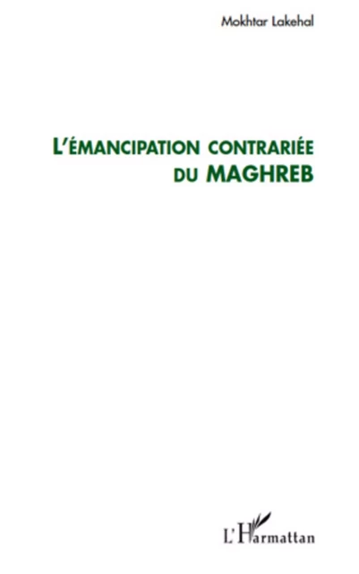 L'émancipation contrariée du Maghreb - Mokhtar Lakehal - Editions L'Harmattan