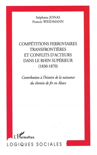 Compétitions ferroviaires transfrontièrs et conflits d'acteurs  dans le Rhin supérieur (1830-1870) - Stephane Jonas, Francis Weidmann - Editions L'Harmattan