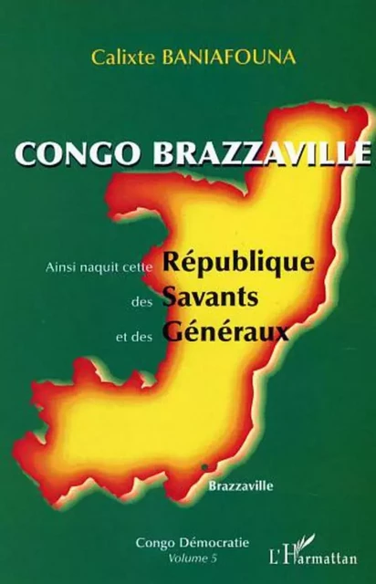 Congo-Brazzaville - Ainsi naquit cette République des Savants et des Généraux - Calixte Baniafouna - Editions L'Harmattan