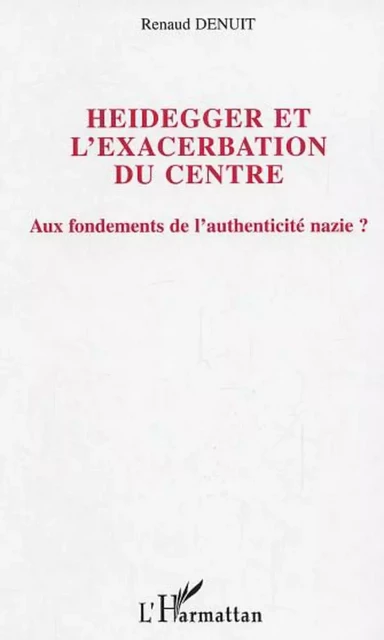 Heidegger et l'exacerbation du centre - Renaud Denuit - Editions L'Harmattan