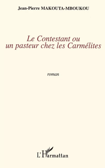 Le contestant ou un pasteur chez les carmélites - Jean-Pierre Makouta-Mboukou - Editions L'Harmattan