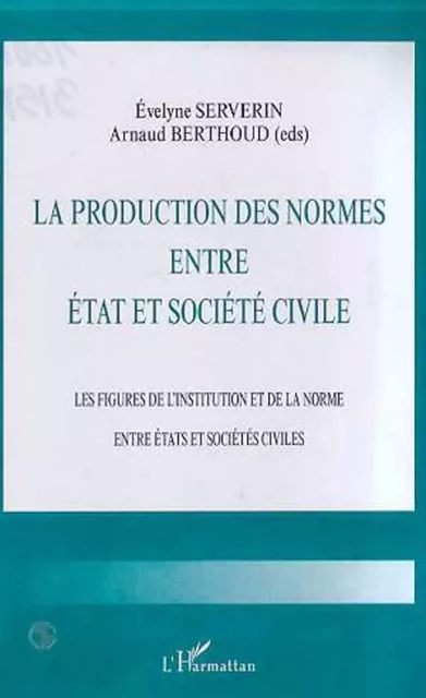 LA PRODUCTION DES NORMES ENTRE ETAT ET SOCIETE CIVILE - Evelyne Severin, Arnaud Berthoud - Editions L'Harmattan