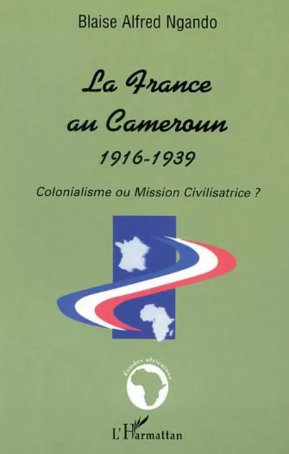 LA FRANCE AU CAMEROUN 1916-1939 - Blaise Alfred Ngando - Editions L'Harmattan