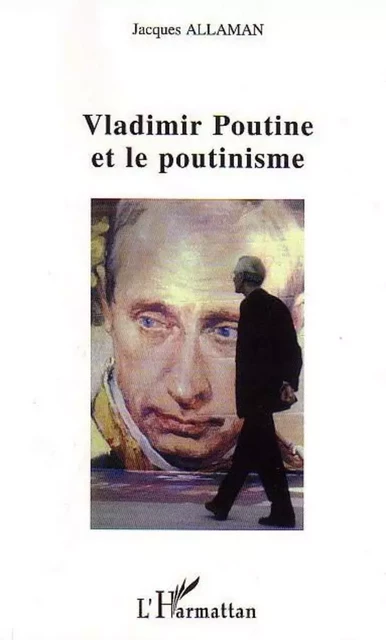 Vladimir Poutine et le poutinisme - Jacques Allaman - Editions L'Harmattan