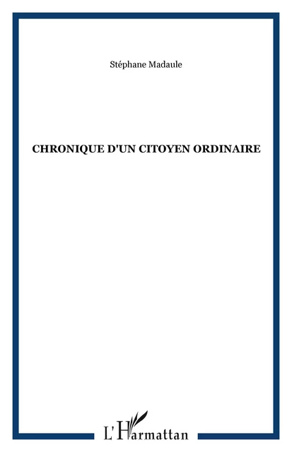 CHRONIQUE D'UN CITOYEN ORDINAIRE - Stéphane Madaule - Editions L'Harmattan