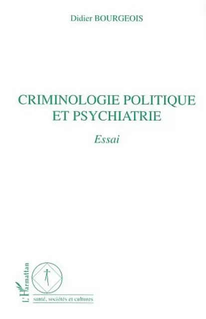 CRIMINOLOGIE POLITIQUE ET PSYCHIATRIE - Didier Bourgeois - Editions L'Harmattan