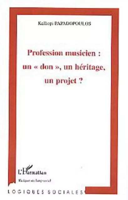 Profession musicien : un "don", un héritage, un projet ? - Kalliopi Papadopoulos - Editions L'Harmattan