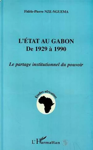 L'état au Gabon de 1929 à 1990 - Fidèle-Pierre Nze-Nguema - Editions L'Harmattan