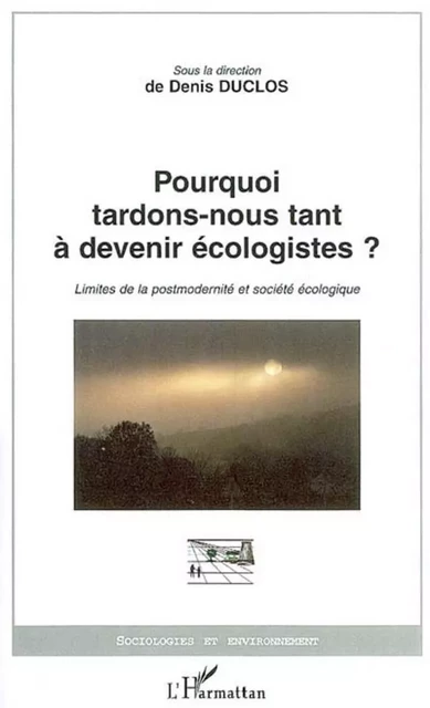 Pourquoi tardons-nous tant à devenir écologistes? - Denis Duclos - Editions L'Harmattan