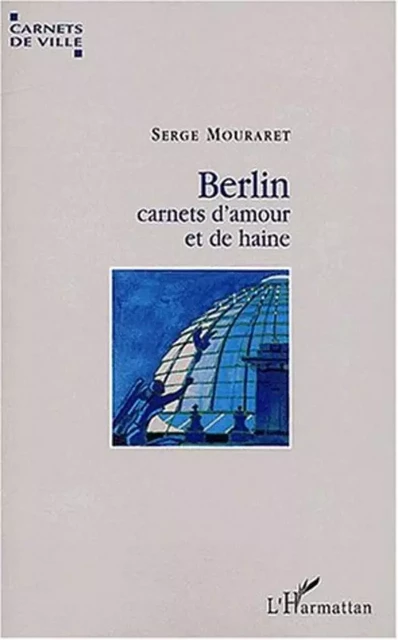 BERLIN, CARNETS D'AMOUR ET DE HAINE - Serge Mouraret - Editions L'Harmattan