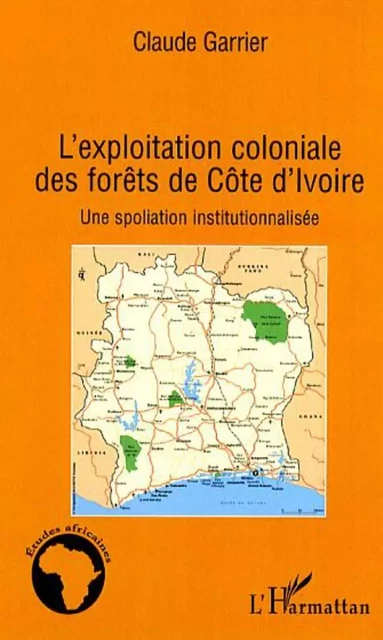 L'exploitation coloniale des forêts en Côte d'Ivoire - Claude Garrier - Editions L'Harmattan