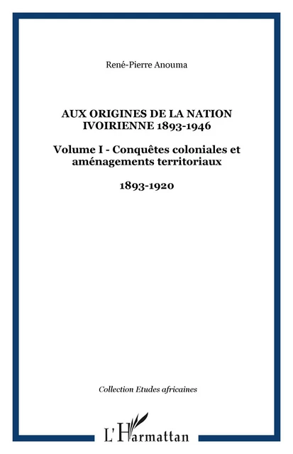 Aux origines de la nation ivoirienne 1893-1946 - René-Pierre Anouma - Editions L'Harmattan