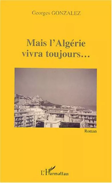 Mais l'Algérie vivra toujours - Georges Gonzalez - Editions L'Harmattan