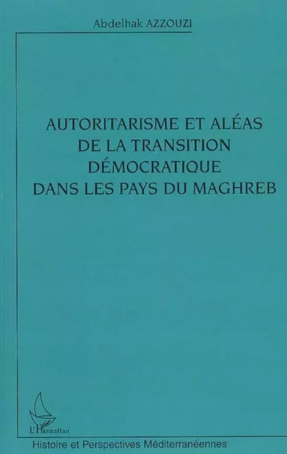 Autoritarisme et aléas de la transition démocratique dans les pays du Maghreb - Abdelhak Azzouzi - Editions L'Harmattan