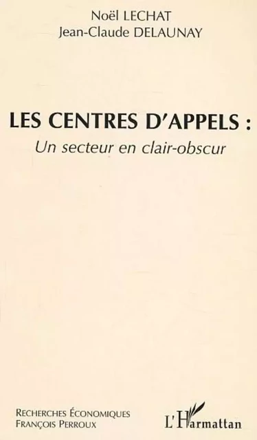 Les centres d'appels : un secteur clair-obscur - Jean-Claude Delaunay, Noël Lechat - Editions L'Harmattan