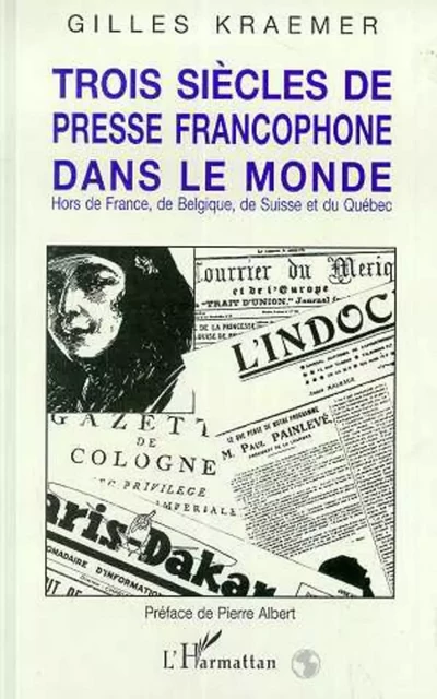 Trois siècles de presse francophone dans le monde - Gilles Kraemer - Editions L'Harmattan