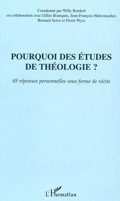 Pourquoi des études de théologie? - Pierre Wyss, Bernard Serez, Jean-François Habermacher, Gilles Bourquin, Willy Rordorf - Editions L'Harmattan