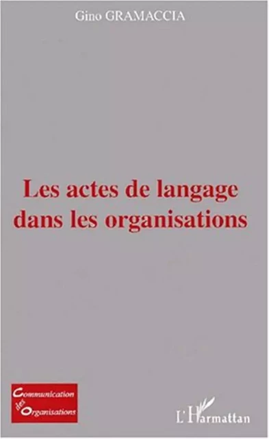 LES ACTES DE LANGAGE DANS LES ORGANISATIONS - Gino Gramaccia - Editions L'Harmattan