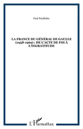 LA FRANCE DU GÉNÉRAL DE GAULLE (1958-1969) : DE L'ACTE DE FOI À L'INGRATITUDE