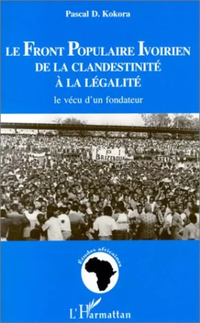 LE FRONT POPULAIRE IVOIRIEN DE LA CLANDESTINITE A LA LEGALITE - Pascal Kokora - Editions L'Harmattan