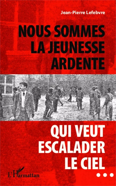 Nous sommes la jeunesse ardente qui veut escalader le ciel... - Jean-Pierre Lefebvre - Editions L'Harmattan