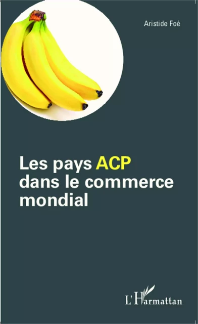 Les pays ACP dans le commerce mondial - Aristide Foé - Editions L'Harmattan